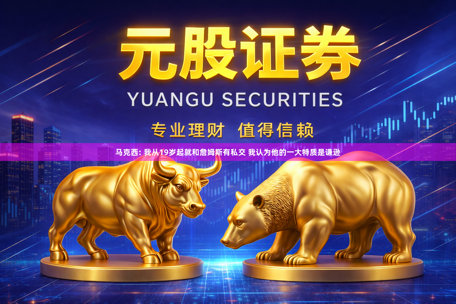 马克西: 我从19岁起就和詹姆斯有私交 我认为他的一大特质是谦逊