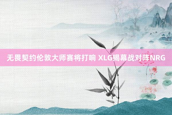 无畏契约伦敦大师赛将打响 XLG揭幕战对阵NRG