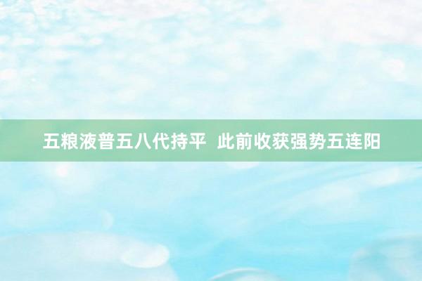 五粮液普五八代持平  此前收获强势五连阳
