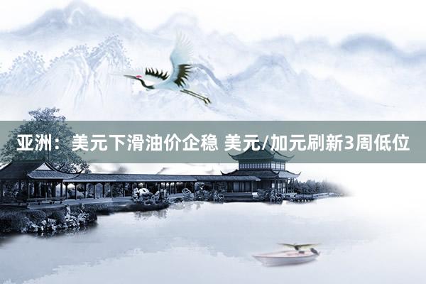 亚洲:美元下滑油价企稳 美元/加元刷新3周低位