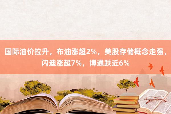 国际油价拉升，布油涨超2%，美股存储概念走强，闪迪涨超7%，博通跌近6%
