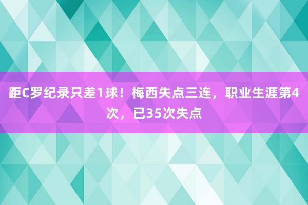 距C罗纪录只差1球！梅西失点三连，职业生涯第4次，已35次失点