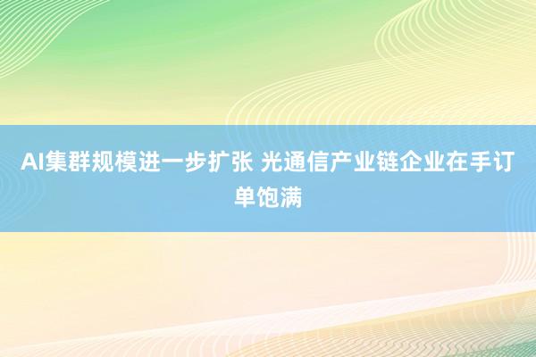 AI集群规模进一步扩张 光通信产业链企业在手订单饱满