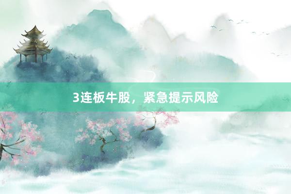 3连板牛股，紧急提示风险