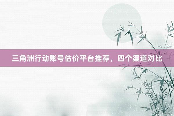 三角洲行动账号估价平台推荐，四个渠道对比