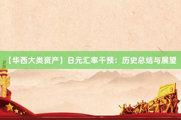【华西大类资产】日元汇率干预：历史总结与展望