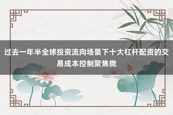 过去一年半全球投资流向场景下十大杠杆配资的交易成本控制聚焦微
