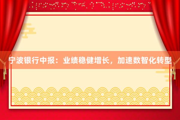 宁波银行中报：业绩稳健增长，加速数智化转型