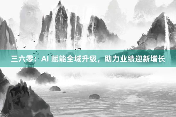 三六零：AI 赋能全域升级，助力业绩迎新增长