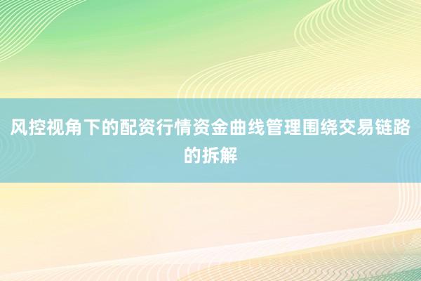 风控视角下的配资行情资金曲线管理围绕交易链路的拆解