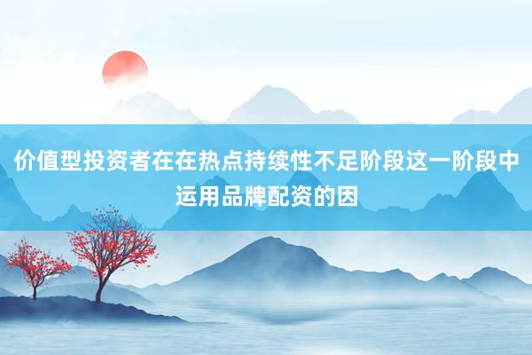 价值型投资者在在热点持续性不足阶段这一阶段中运用品牌配资的因