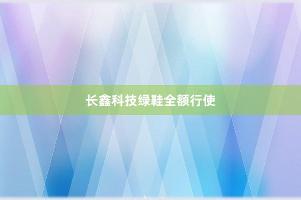 长鑫科技绿鞋全额行使