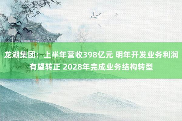 龙湖集团：上半年营收398亿元 明年开发业务利润有望转正 2028年完成业务结构转型