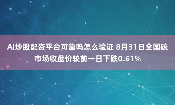 AI炒股配资平台可靠吗怎么验证 8月31日全国碳市场收盘价较前一日下跌0.61%