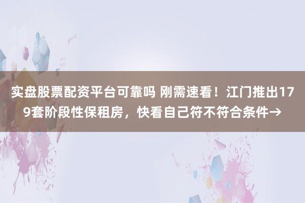 实盘股票配资平台可靠吗 刚需速看！江门推出179套阶段性保租房，快看自己符不符合条件→