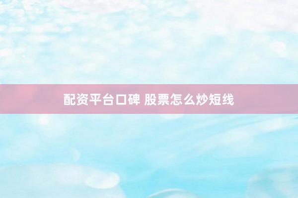 配资平台口碑 股票怎么炒短线
