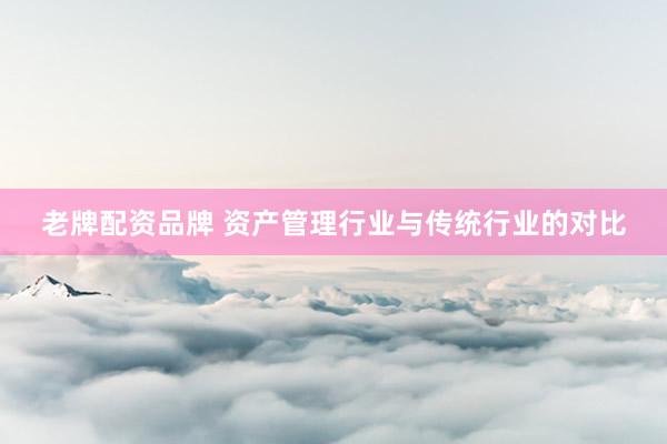 老牌配资品牌 资产管理行业与传统行业的对比