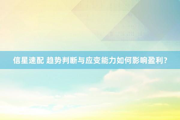 信星速配 趋势判断与应变能力如何影响盈利？