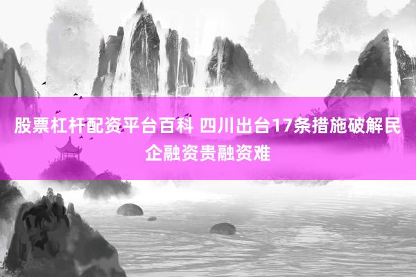 股票杠杆配资平台百科 四川出台17条措施破解民企融资贵融资难