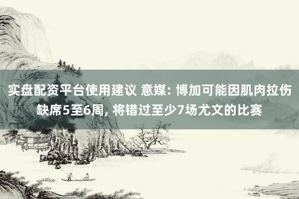 实盘配资平台使用建议 意媒: 博加可能因肌肉拉伤缺席5至6周, 将错过至少7场尤文的比赛