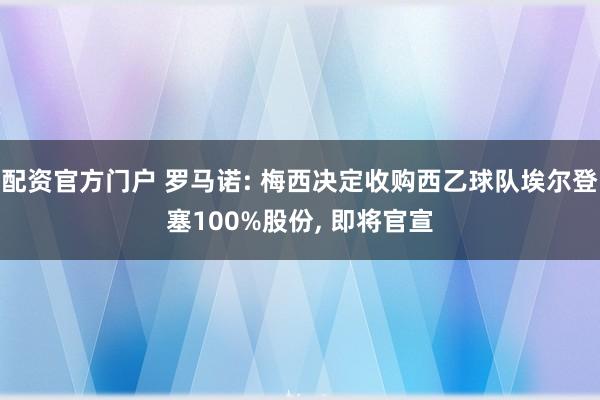 配资官方门户 罗马诺: 梅西决定收购西乙球队埃尔登塞100%股份, 即将官宣