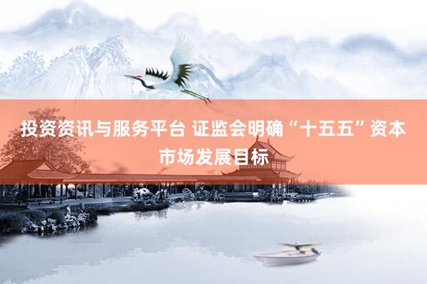 投资资讯与服务平台 证监会明确“十五五”资本市场发展目标