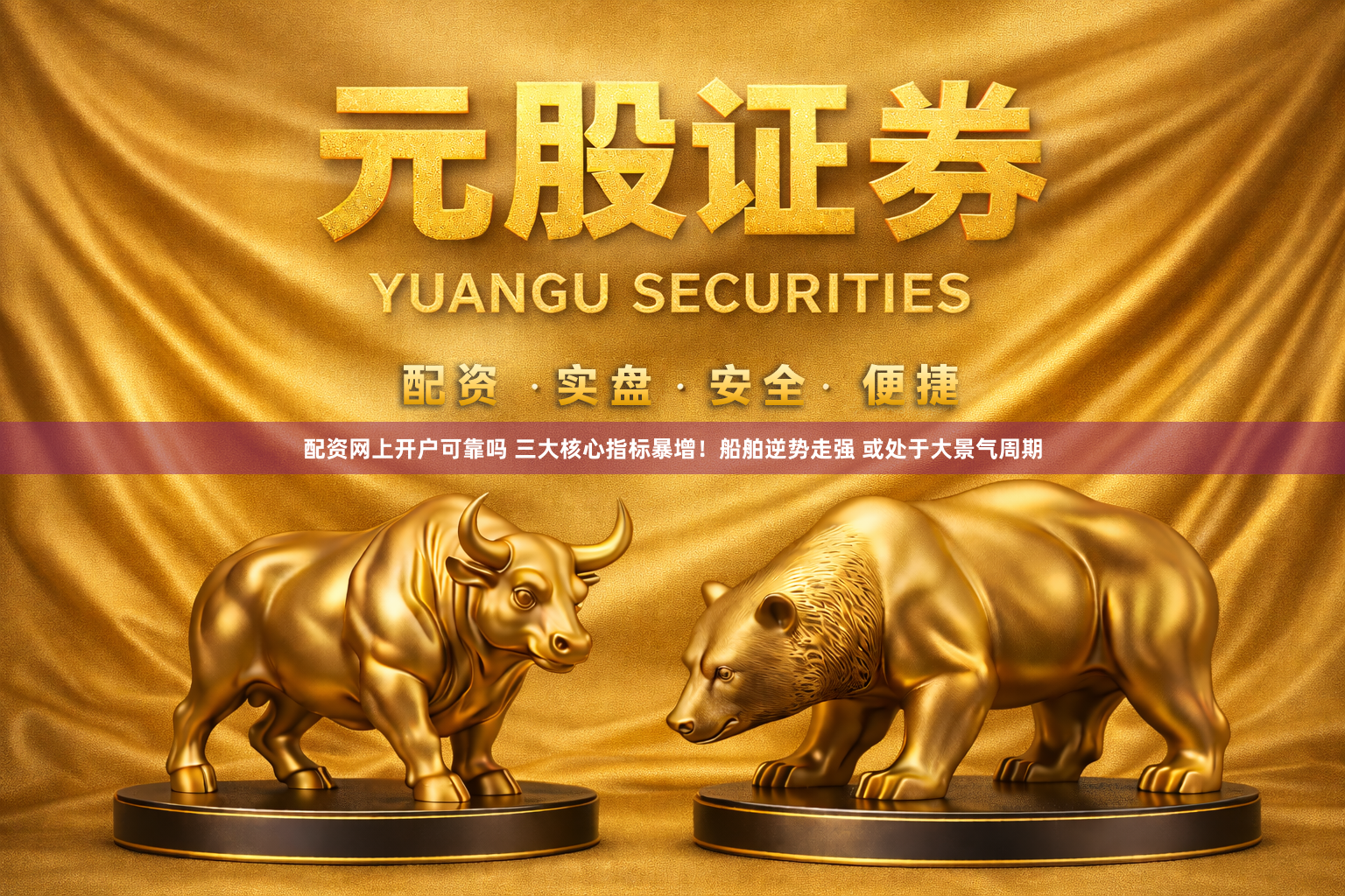 配资网上开户可靠吗 三大核心指标暴增！船舶逆势走强 或处于大景气周期