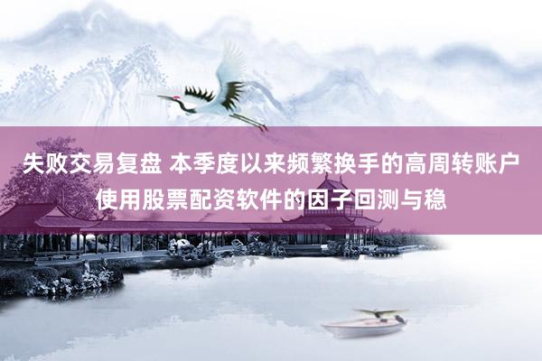 失败交易复盘 本季度以来频繁换手的高周转账户使用股票配资软件的因子回测与稳