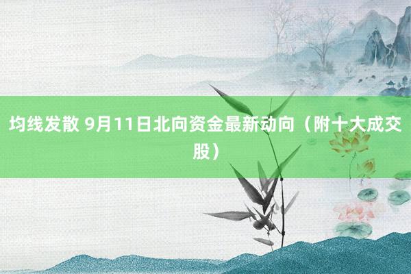 均线发散 9月11日北向资金最新动向（附十大成交股）