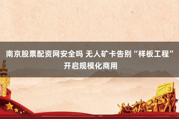 南京股票配资网安全吗 无人矿卡告别“样板工程” 开启规模化商用