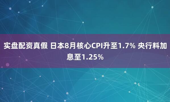 实盘配资真假 日本8月核心CPI升至1.7% 央行料加息至1.25%