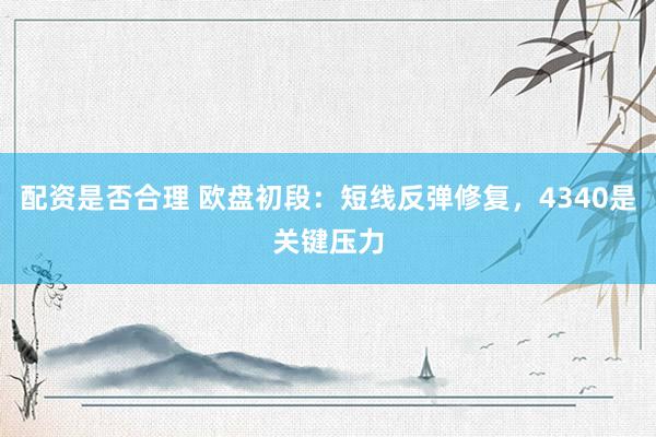 配资是否合理 欧盘初段：短线反弹修复，4340是关键压力
