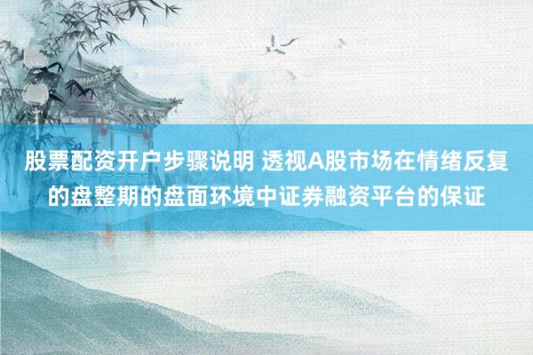 股票配资开户步骤说明 透视A股市场在情绪反复的盘整期的盘面环境中证券融资平台的保证