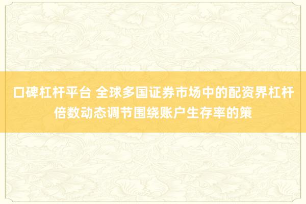 口碑杠杆平台 全球多国证券市场中的配资界杠杆倍数动态调节围绕账户生存率的策