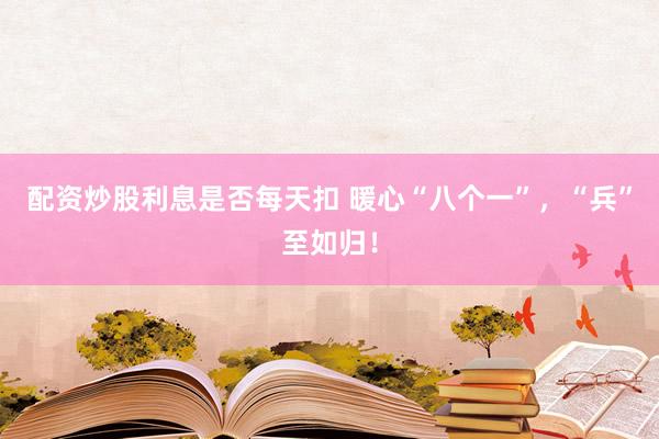 配资炒股利息是否每天扣 暖心“八个一”，“兵”至如归！