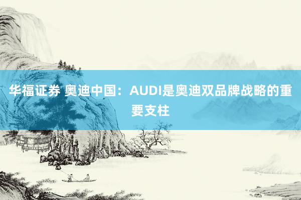 华福证券 奥迪中国:AUDI是奥迪双品牌战略的重要支柱