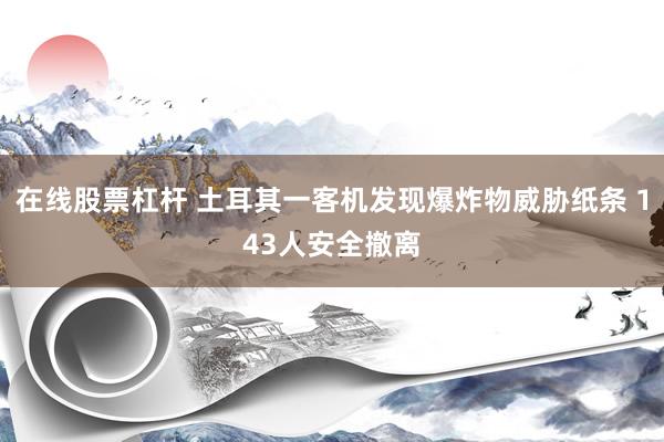在线股票杠杆 土耳其一客机发现爆炸物威胁纸条 143人安全撤离